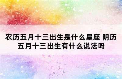 农历五月十三出生是什么星座 阴历五月十三出生有什么说法吗